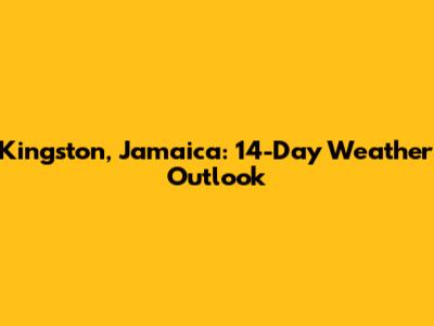 Kingston, Jamaica: 14-Day Weather Outlook