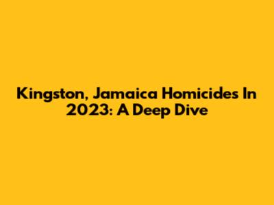Kingston, Jamaica Homicides In 2023: A Deep Dive