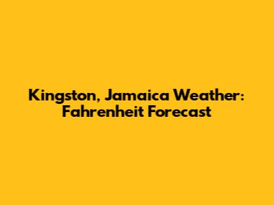 Kingston, Jamaica Weather: Fahrenheit Forecast
