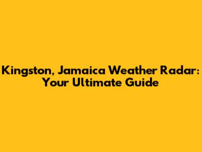 Kingston, Jamaica Weather Radar: Your Ultimate Guide