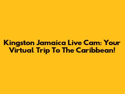 Kingston Jamaica Live Cam: Your Virtual Trip To The Caribbean!