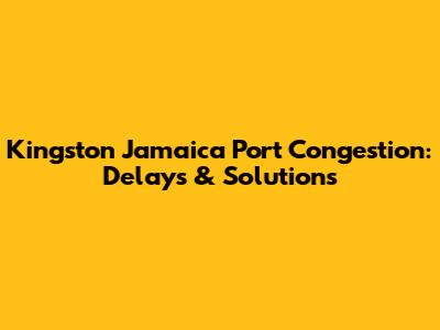 Kingston Jamaica Port Congestion: Delays & Solutions