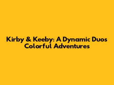 Kirby & Keeby: A Dynamic Duo's Colorful Adventures