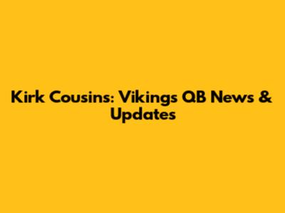 Kirk Cousins: Vikings QB News & Updates