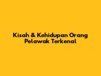 Kisah & Kehidupan Orang Pelawak Terkenal