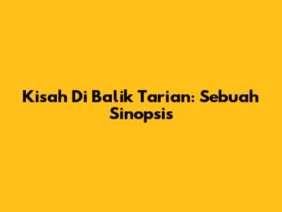 Kisah Di Balik Tarian: Sebuah Sinopsis