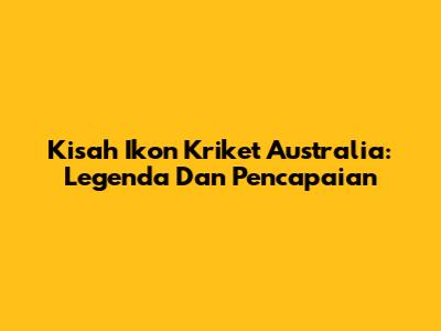Kisah Ikon Kriket Australia: Legenda Dan Pencapaian