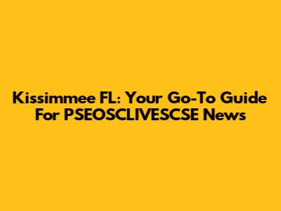 Kissimmee FL: Your Go-To Guide For PSEOSCLIVESCSE News
