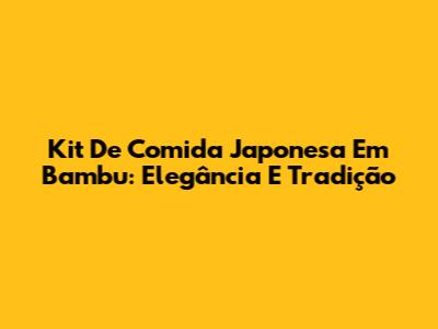 Kit De Comida Japonesa Em Bambu: Elegância E Tradição