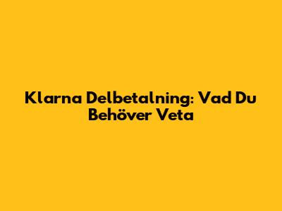 Klarna Delbetalning: Vad Du Behöver Veta