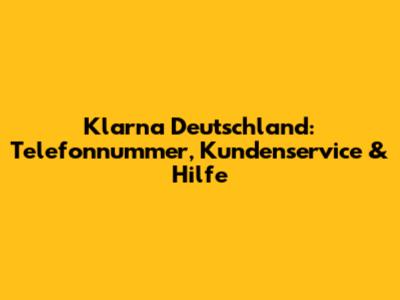 Klarna Deutschland: Telefonnummer, Kundenservice & Hilfe