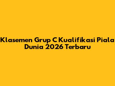 Klasemen Grup C Kualifikasi Piala Dunia 2026 Terbaru