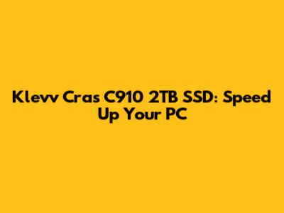 Klevv Cras C910 2TB SSD: Speed Up Your PC