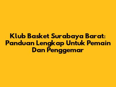 Klub Basket Surabaya Barat: Panduan Lengkap Untuk Pemain Dan Penggemar