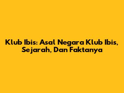 Klub Ibis: Asal Negara Klub Ibis, Sejarah, Dan Faktanya