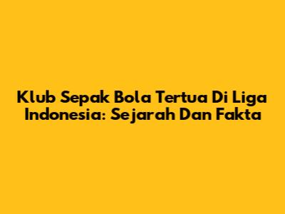 Klub Sepak Bola Tertua Di Liga Indonesia: Sejarah Dan Fakta
