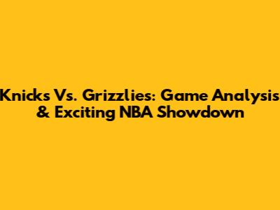 Knicks Vs. Grizzlies: Game Analysis & Exciting NBA Showdown