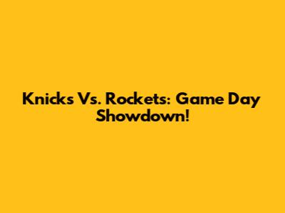 Knicks Vs. Rockets: Game Day Showdown!