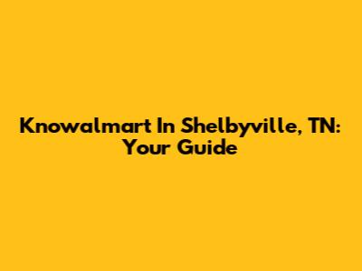 Knowalmart In Shelbyville, TN: Your Guide