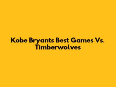 Kobe Bryant's Best Games Vs. Timberwolves