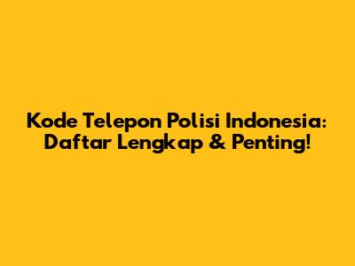 Kode Telepon Polisi Indonesia: Daftar Lengkap & Penting!