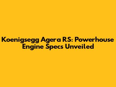 Koenigsegg Agera RS: Powerhouse Engine Specs Unveiled