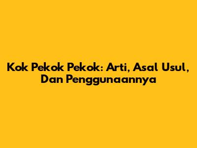 Kok Pekok Pekok: Arti, Asal Usul, Dan Penggunaannya