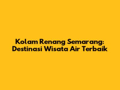 Kolam Renang Semarang: Destinasi Wisata Air Terbaik