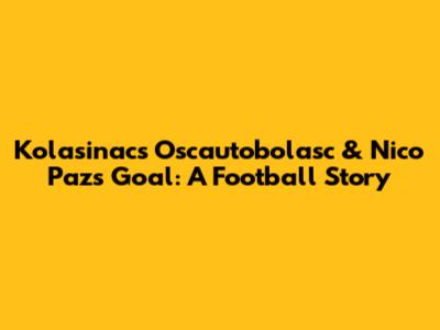 Kolasinac's Oscautobolasc & Nico Paz's Goal: A Football Story