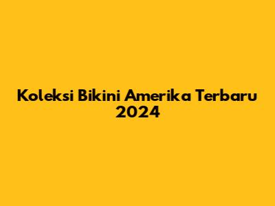 Koleksi Bikini Amerika Terbaru 2024