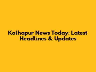 Kolhapur News Today: Latest Headlines & Updates