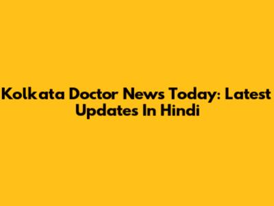 Kolkata Doctor News Today: Latest Updates In Hindi