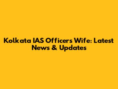 Kolkata IAS Officer's Wife: Latest News & Updates
