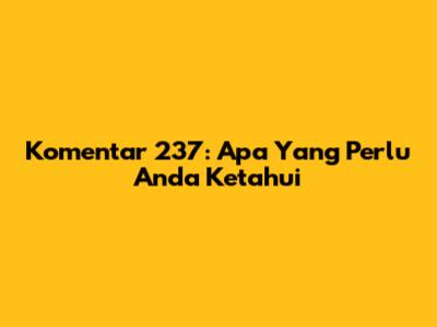 Komentar 237: Apa Yang Perlu Anda Ketahui