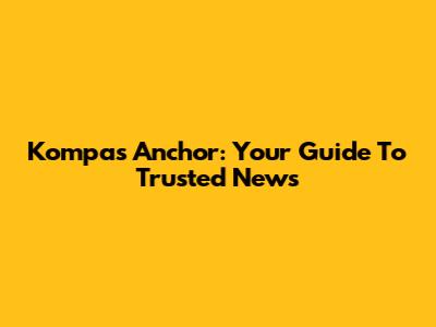 Kompas Anchor: Your Guide To Trusted News
