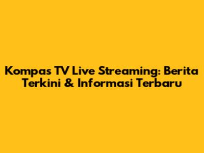 Kompas TV Live Streaming: Berita Terkini & Informasi Terbaru