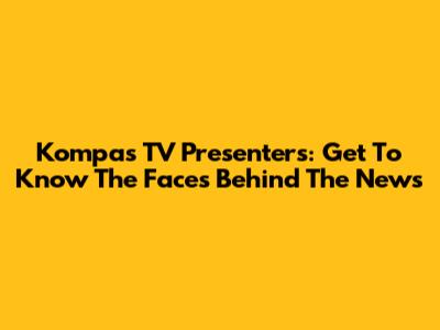 Kompas TV Presenters: Get To Know The Faces Behind The News