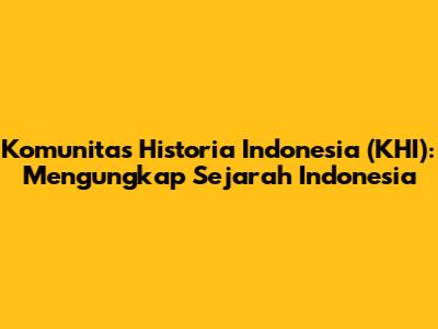 Komunitas Historia Indonesia (KHI): Mengungkap Sejarah Indonesia