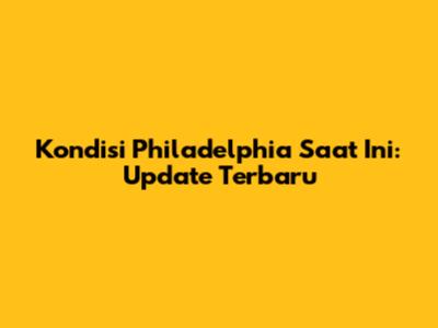 Kondisi Philadelphia Saat Ini: Update Terbaru
