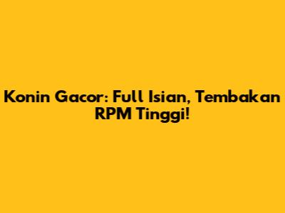 Konin Gacor: Full Isian, Tembakan RPM Tinggi!