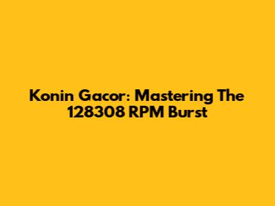 Konin Gacor: Mastering The 128308 RPM Burst