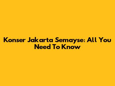 Konser Jakarta Semayse: All You Need To Know