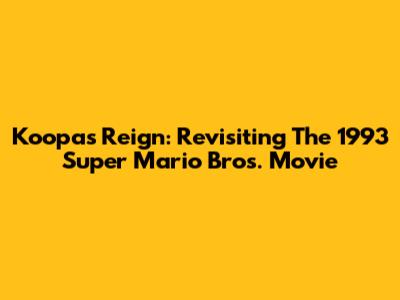 Koopa's Reign: Revisiting The 1993 Super Mario Bros. Movie