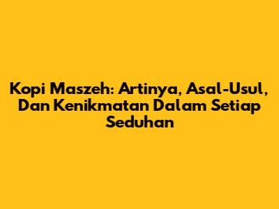 Kopi Maszeh: Artinya, Asal-Usul, Dan Kenikmatan Dalam Setiap Seduhan