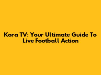 Kora TV: Your Ultimate Guide To Live Football Action