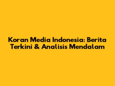 Koran Media Indonesia: Berita Terkini & Analisis Mendalam