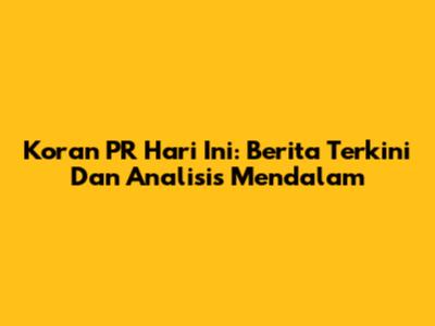 Koran PR Hari Ini: Berita Terkini Dan Analisis Mendalam