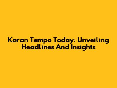 Koran Tempo Today: Unveiling Headlines And Insights