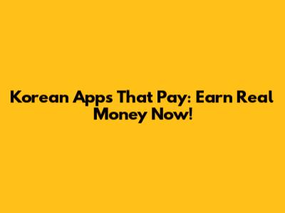 Korean Apps That Pay: Earn Real Money Now!