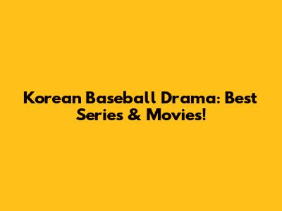 Korean Baseball Drama: Best Series & Movies!